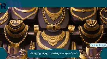 تحديث جديد سعر الذهب اليوم 18 يونيو 2025